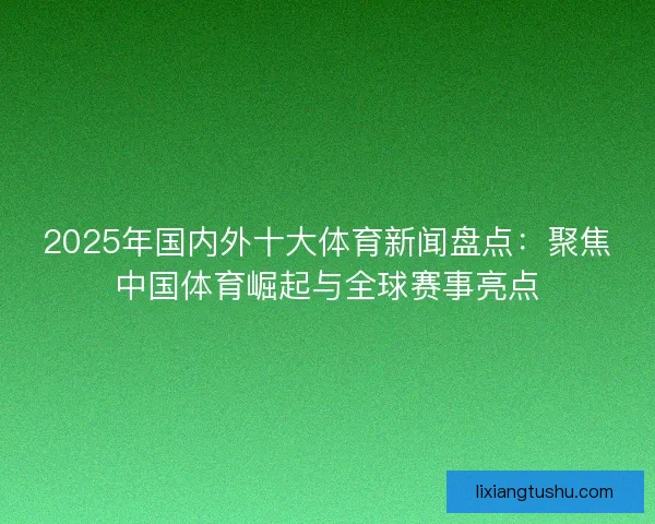 2025年国内外十大体育新闻盘点：聚焦中国体育崛起与全球赛事亮点