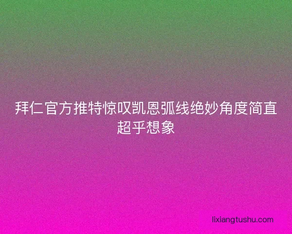 拜仁官方推特惊叹凯恩弧线绝妙角度简直超乎想象