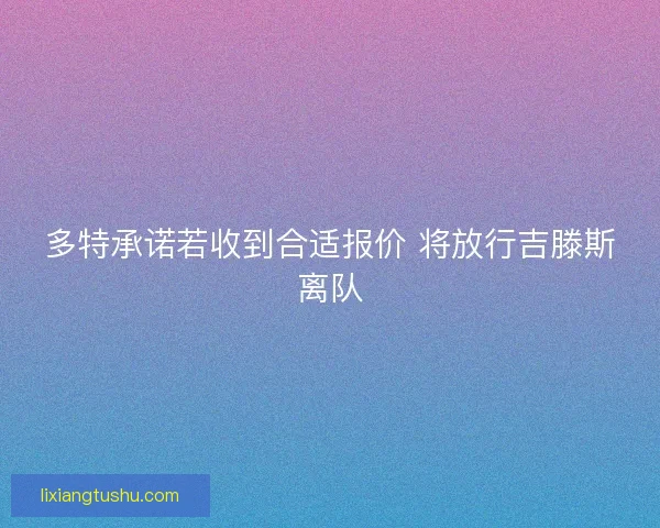 多特承诺若收到合适报价 将放行吉滕斯离队 多特承诺若收到合适报价 将放行吉滕斯离队