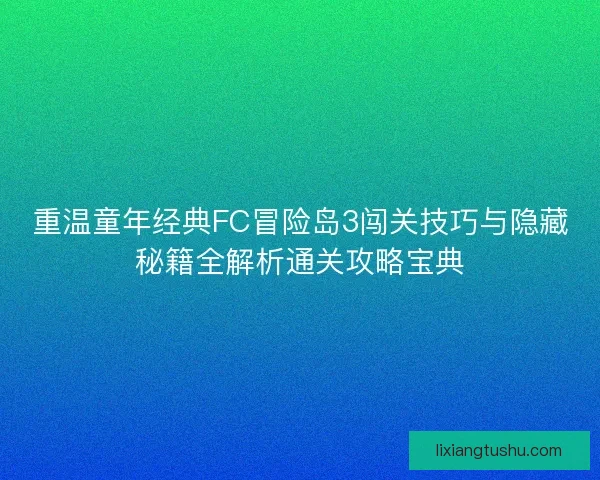 重温童年经典FC冒险岛3闯关技巧与隐藏秘籍全解析通关攻略宝典