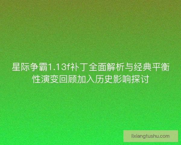 星际争霸1.13f补丁全面解析与经典平衡性演变回顾加入历史影响探讨