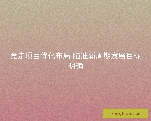 竞走项目优化布局 瞄准新周期发展目标明确
