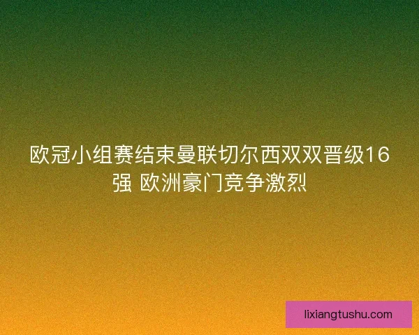 欧冠小组赛结束曼联切尔西双双晋级16强 欧洲豪门竞争激烈
