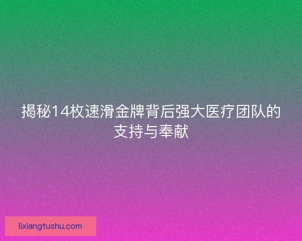 揭秘14枚速滑金牌背后强大医疗团队的支持与奉献 揭秘14枚速滑金牌背后强大医疗团队的支持与奉献