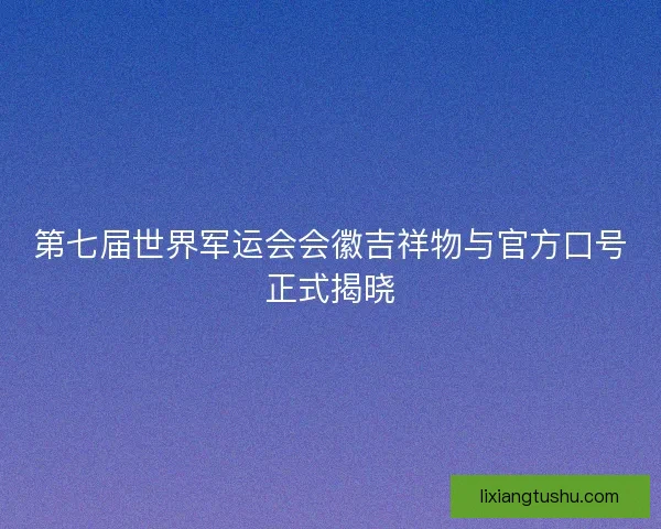 第七届世界军运会会徽吉祥物与官方口号正式揭晓 第七届世界军运会会徽吉祥物与官方口号正式揭晓