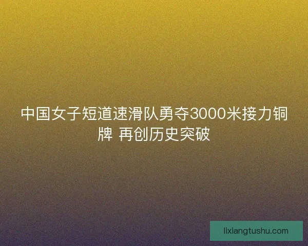 中国女子短道速滑队勇夺3000米接力铜牌 再创历史突破