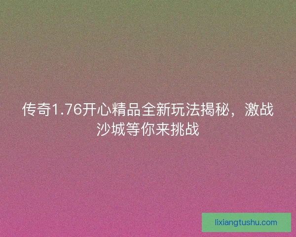 传奇1.76开心精品全新玩法揭秘，激战沙城等你来挑战