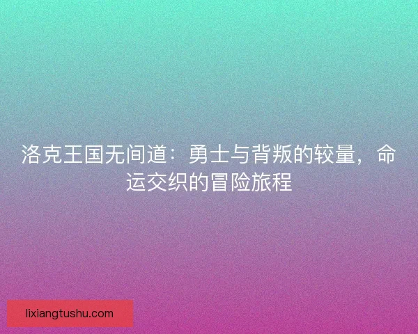 洛克王国无间道:勇士与背叛的较量,命运交织的冒险旅程 洛克王国无间道:勇士与背叛的较量,命运交织的冒险旅程