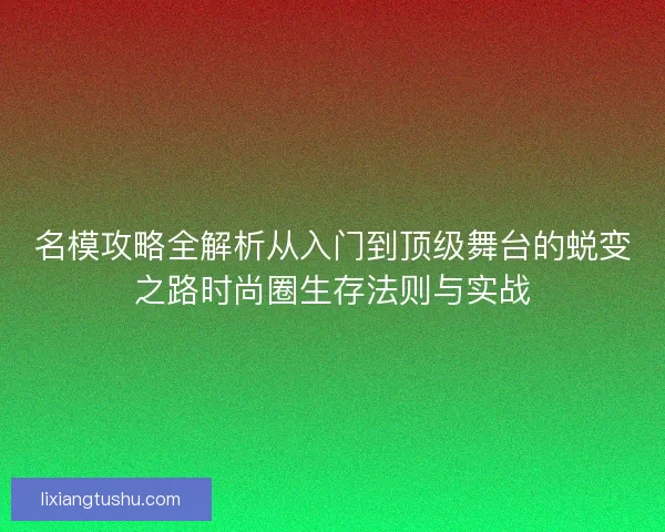 名模攻略全解析从入门到顶级舞台的蜕变之路时尚圈生存法则与实战