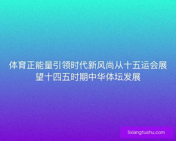 体育正能量引领时代新风尚从十五运会展望十四五时期中华体坛发展 体育正能量引领时代新风尚从十五运会展望十四五时期中华体坛发展
